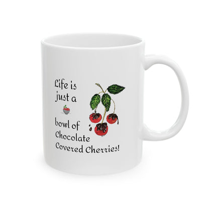 "Life is just a Bowl of Chocolate Covered Cherries" Ceramic Mug, (11oz, 15oz)