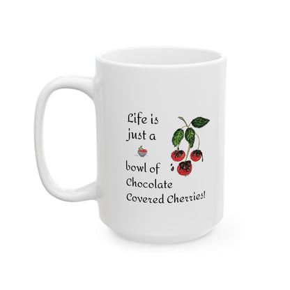 "Life is just a Bowl of Chocolate Covered Cherries" Ceramic Mug, (11oz, 15oz)