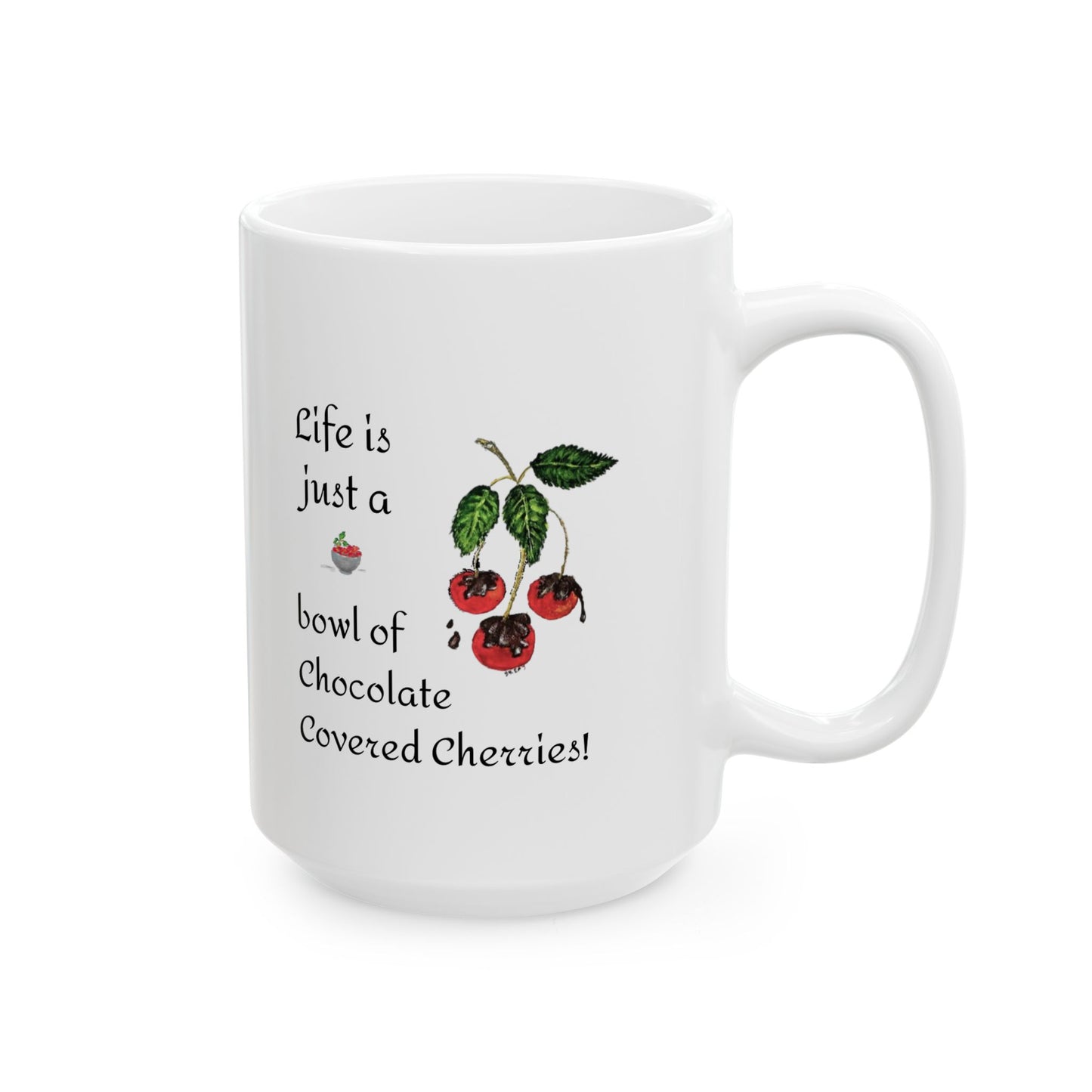 "Life is just a Bowl of Chocolate Covered Cherries" Ceramic Mug, (11oz, 15oz)